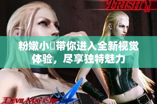 粉嫩小泬带你进入全新视觉体验，尽享独特魅力