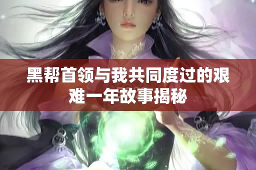 黑帮首领与我共同度过的艰难一年故事揭秘