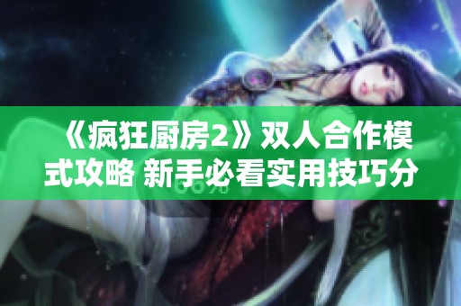 《疯狂厨房2》双人合作模式攻略 新手必看实用技巧分享