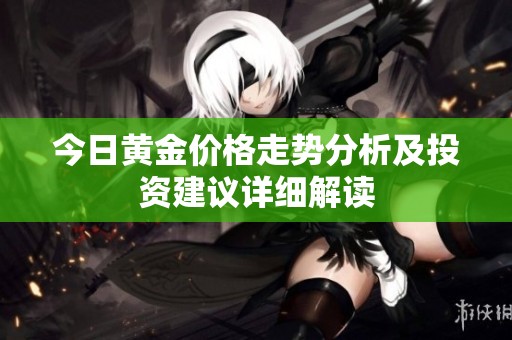 今日黄金价格走势分析及投资建议详细解读