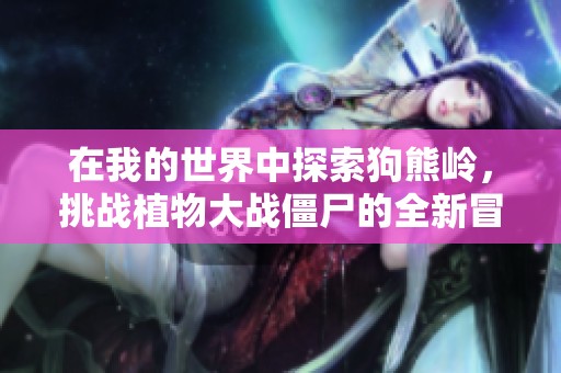 在我的世界中探索狗熊岭，挑战植物大战僵尸的全新冒险