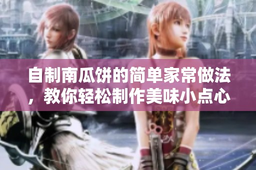 自制南瓜饼的简单家常做法，教你轻松制作美味小点心