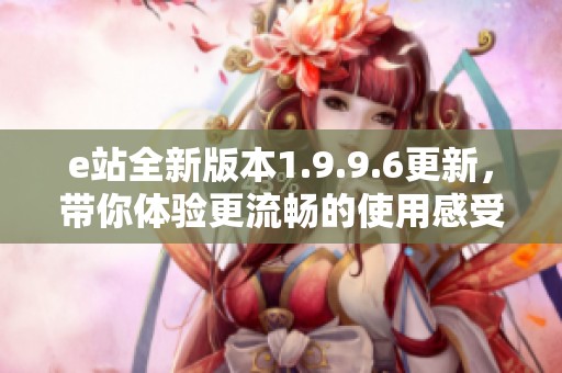 e站全新版本1.9.9.6更新，带你体验更流畅的使用感受