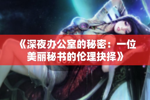 《深夜办公室的秘密：一位美丽秘书的伦理抉择》
