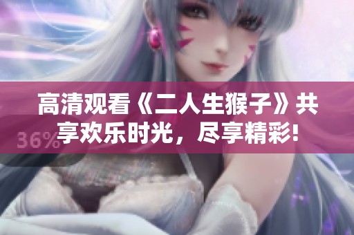 高清观看《二人生猴子》共享欢乐时光，尽享精彩!