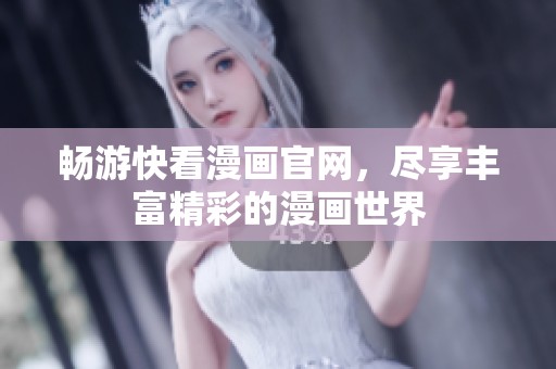 畅游快看漫画官网，尽享丰富精彩的漫画世界