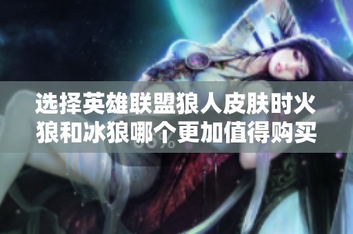 选择英雄联盟狼人皮肤时火狼和冰狼哪个更加值得购买