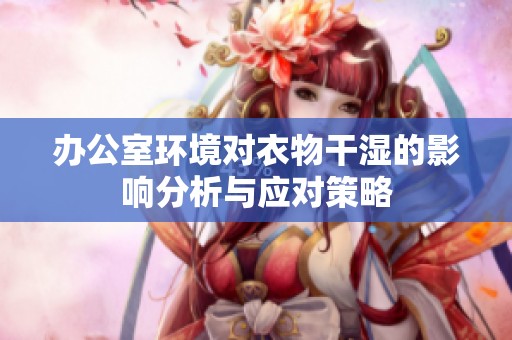 办公室环境对衣物干湿的影响分析与应对策略