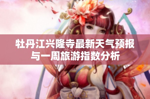 牡丹江兴隆寺最新天气预报与一周旅游指数分析