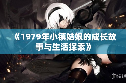 《1979年小镇姑娘的成长故事与生活探索》