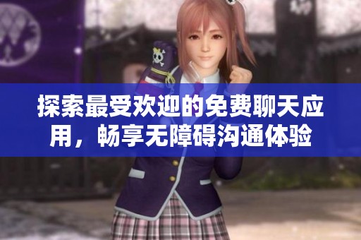 探索最受欢迎的免费聊天应用，畅享无障碍沟通体验