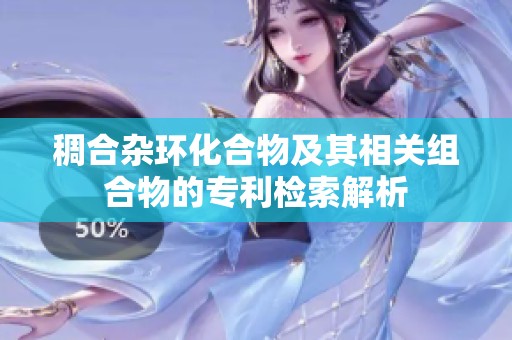 稠合杂环化合物及其相关组合物的专利检索解析