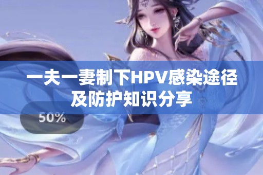 一夫一妻制下HPV感染途径及防护知识分享