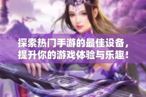 探索热门手游的最佳设备，提升你的游戏体验与乐趣！