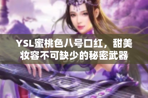 YSL蜜桃色八号口红，甜美妆容不可缺少的秘密武器
