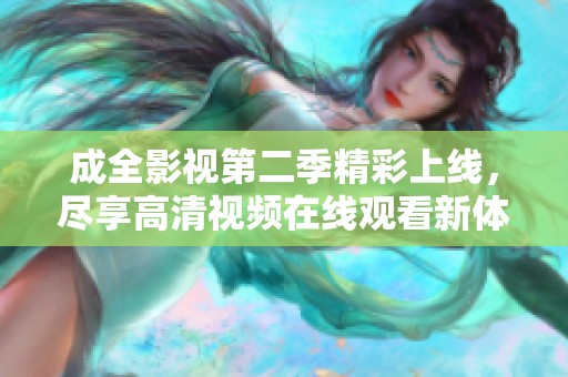 成全影视第二季精彩上线，尽享高清视频在线观看新体验