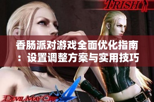香肠派对游戏全面优化指南：设置调整方案与实用技巧解析