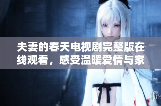 夫妻的春天电视剧完整版在线观看，感受温暖爱情与家庭和谐