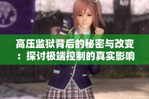 高压监狱背后的秘密与改变：探讨极端控制的真实影响