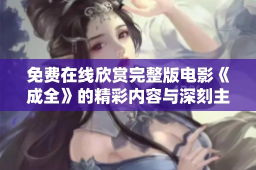 免费在线欣赏完整版电影《成全》的精彩内容与深刻主题