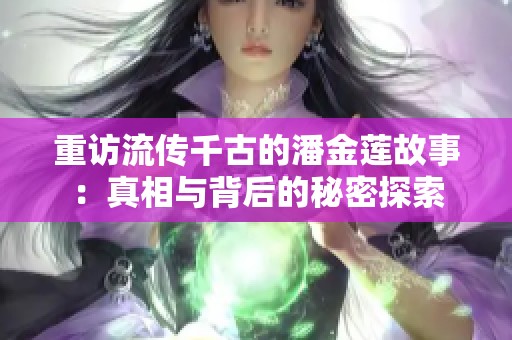 重访流传千古的潘金莲故事：真相与背后的秘密探索
