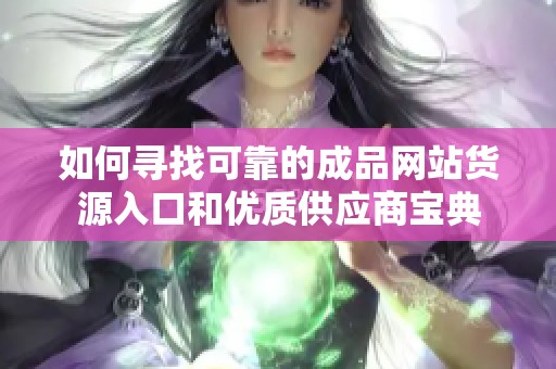 如何寻找可靠的成品网站货源入口和优质供应商宝典