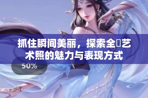 抓住瞬间美丽，探索全捰艺术照的魅力与表现方式