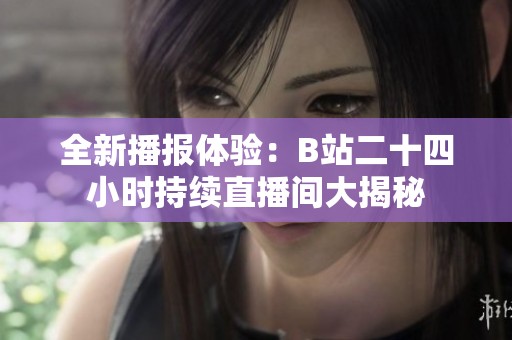 全新播报体验：B站二十四小时持续直播间大揭秘