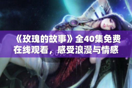 《玫瑰的故事》全40集免费在线观看，感受浪漫与情感的交织