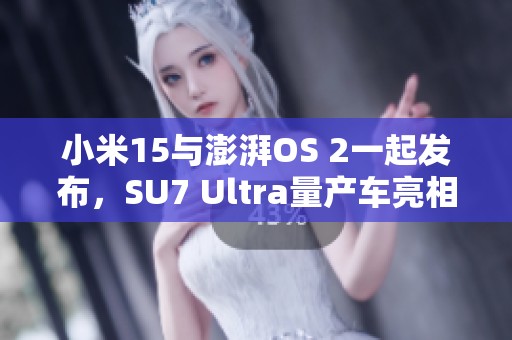 小米15与澎湃OS 2一起发布，SU7 Ultra量产车亮相行业震撼