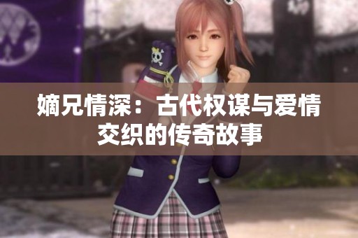 嫡兄情深：古代权谋与爱情交织的传奇故事