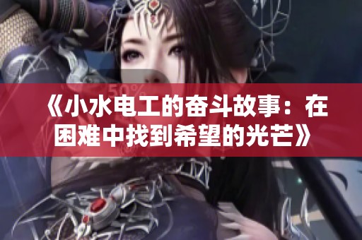 《小水电工的奋斗故事：在困难中找到希望的光芒》