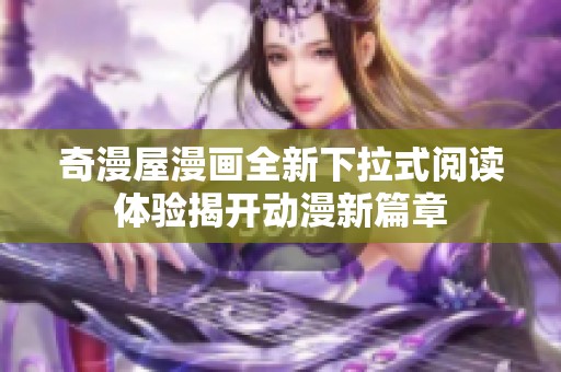 奇漫屋漫画全新下拉式阅读体验揭开动漫新篇章