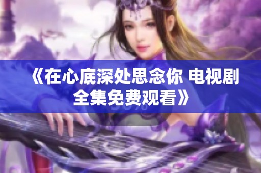 《在心底深处思念你 电视剧全集免费观看》