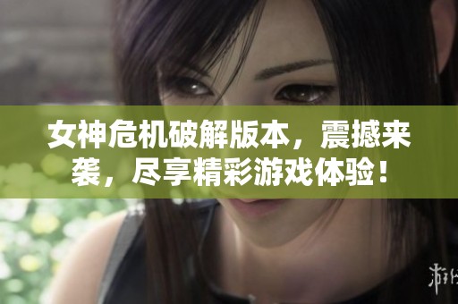 女神危机破解版本，震撼来袭，尽享精彩游戏体验！