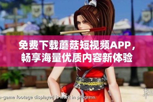 免费下载蘑菇短视频APP，畅享海量优质内容新体验
