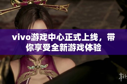 vivo游戏中心正式上线，带你享受全新游戏体验