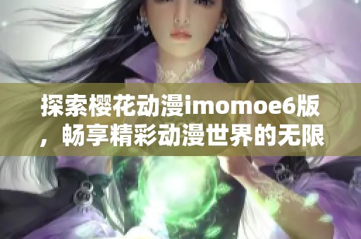 探索樱花动漫imomoe6版，畅享精彩动漫世界的无限魅力