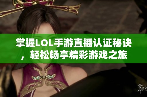 掌握LOL手游直播认证秘诀，轻松畅享精彩游戏之旅