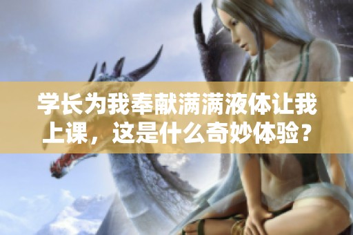 学长为我奉献满满液体让我上课，这是什么奇妙体验？