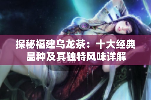 探秘福建乌龙茶：十大经典品种及其独特风味详解