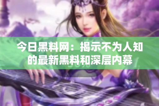 今日黑料网：揭示不为人知的最新黑料和深层内幕