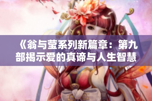 《翁与莹系列新篇章：第九部揭示爱的真谛与人生智慧》
