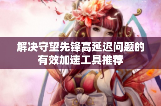 解决守望先锋高延迟问题的有效加速工具推荐