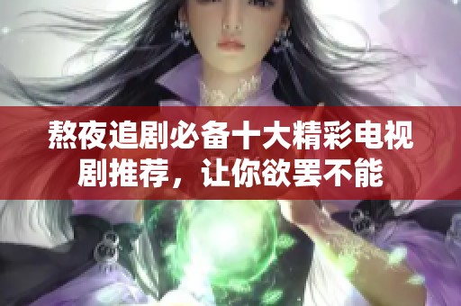 熬夜追剧必备十大精彩电视剧推荐，让你欲罢不能