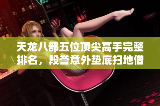 天龙八部五位顶尖高手完整排名，段誉意外垫底扫地僧居于第二