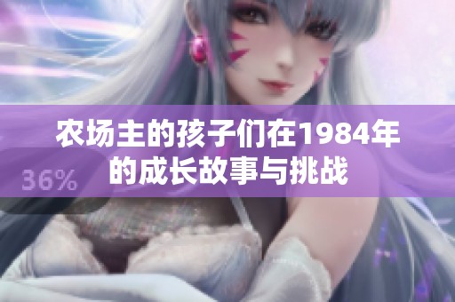 农场主的孩子们在1984年的成长故事与挑战