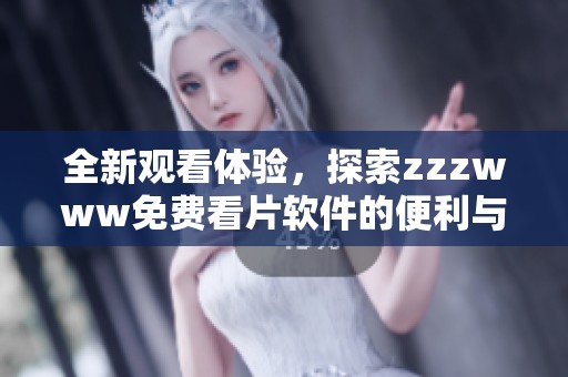 全新观看体验，探索zzzwww免费看片软件的便利与精彩