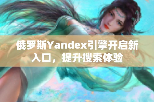 俄罗斯Yandex引擎开启新入口，提升搜索体验