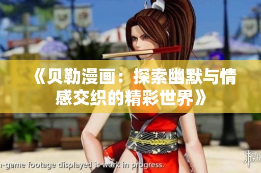 《贝勒漫画：探索幽默与情感交织的精彩世界》